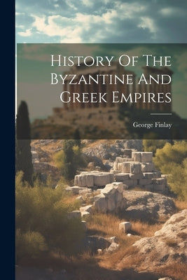 History Of The Byzantine And Greek Empires by Finlay, George