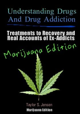 Understanding Drugs and Drug Addiction: Treatment to Recovery and Real Accounts of Ex-Addicts / Volume V Marijuana Edition by Jensen, Taylor S.