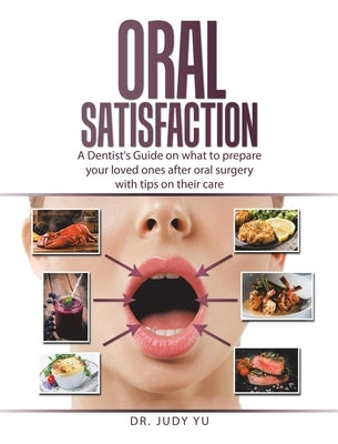 Oral Satisfaction: A Dentist's Guide on what to prepare your loved ones after oral surgery with tips on their care by Yu, Judy