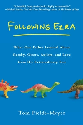 Following Ezra: What One Father Learned about Gumby, Otters, Autism, and Love from His Extraordinary Son by Fields-Meyer, Tom