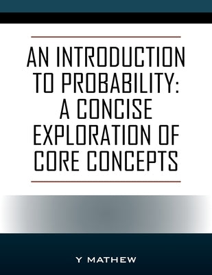 An Introduction to Probability: A Concise Exploration of Core Concepts by Mathew, Y.