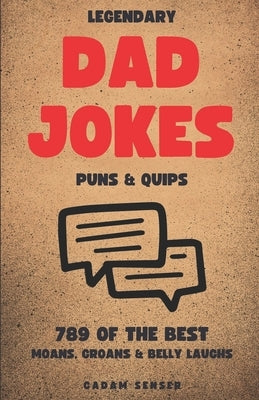 Legendary Dad Jokes, Puns & Quips: The Moan, The Groan & The Belly Laugh by Kim, E. Kurt