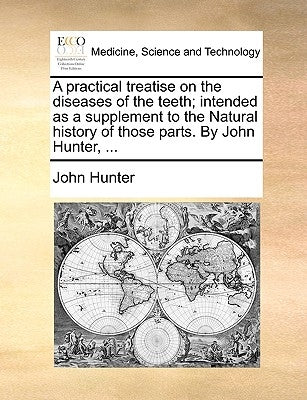 A Practical Treatise on the Diseases of the Teeth; Intended as a Supplement to the Natural History of Those Parts. by John Hunter, ... by Hunter, John