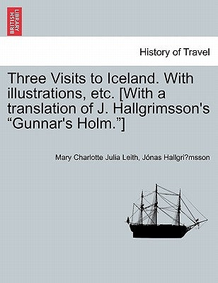 Three Visits to Iceland. with Illustrations, Etc. [With a Translation of J. Hallgrimsson's Gunnar's Holm.] by Leith, Mary Charlotte Julia