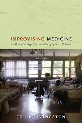 Improvising Medicine: An African Oncology Ward in an Emerging Cancer Epidemic by Livingston, Julie