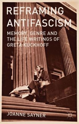 Reframing Antifascism: Memory, Genre and the Life Writings of Greta Kuckhoff by Sayner, J.