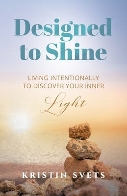 Designed to Shine: Live Intentionally to Discover Your Inner Light by Svets, Kristin