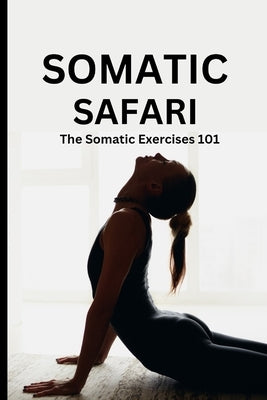 Somatic Safari: The Somatic Exercises 101: A Beginner's guide to unknot your mind, untangle your body through easy to do Somatic exercises by Roberts, Debby
