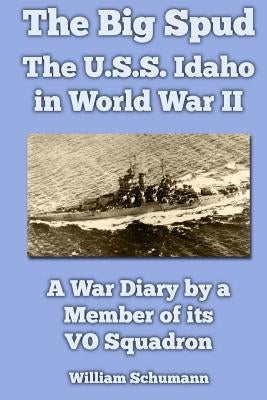 The Big Spud: The U.S.S. Idaho in World War II: A War Diary by a Member of its VO Squadron by Schumann, William