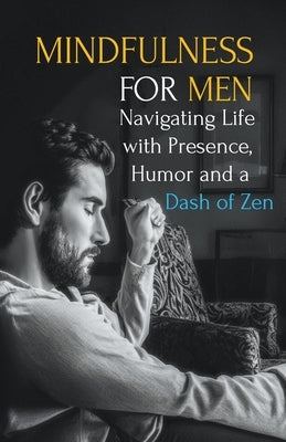 Mindfulness for Men: Mastering the Art of Presence, Humor and a Dash of Zen by Stillwater, Maxwell
