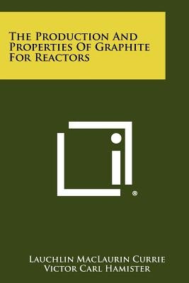 The Production And Properties Of Graphite For Reactors by Currie, Lauchlin Maclaurin