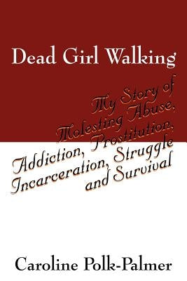 Dead Girl Walking: My Story of Molesting Abuse, Addiction, Prostitution, Incarceration, Struggle and Survival by Polk Palmer, Caroline