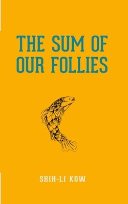 The Sum of Our Follies by Kow, Shih-Li