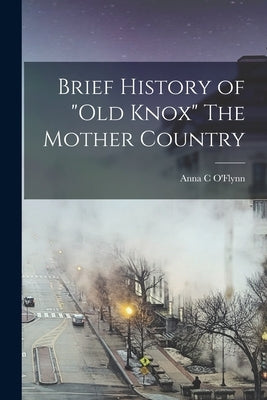 Brief History of "Old Knox" The Mother Country by O'Flynn, Anna C.