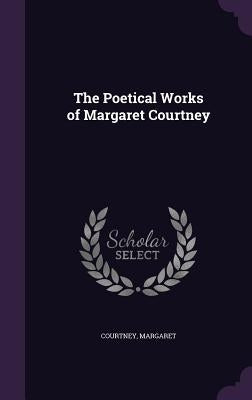 The Poetical Works of Margaret Courtney by Courtney, Margaret