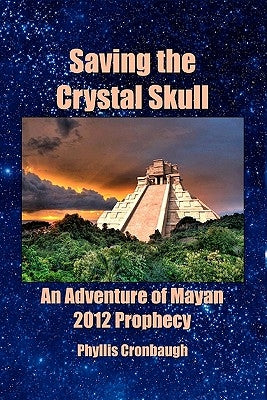 Saving the Crystal Skull: An Adventure of Mayan 2012 Prophecy by Cronbaugh, Phyllis