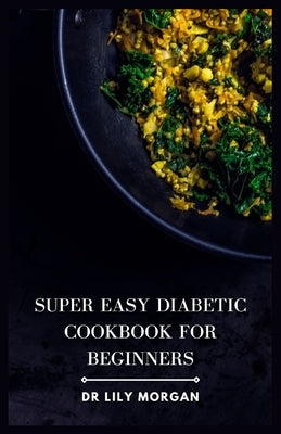 Super Easy Diabetic Cookbook for Beginners: Delicious & Simple Diabetic Recipes by Morgan, Lily