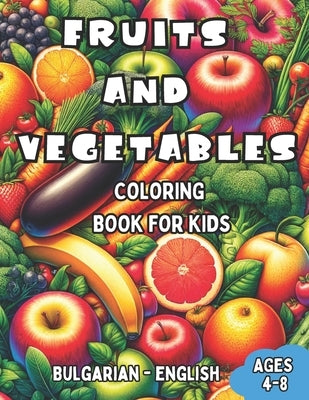 Bulgarian - English Fruits and Vegetables Coloring Book for Kids Ages 4-8: Bilingual Coloring Book with English Translations Color and Learn Bulgarian by Ivanova, Anelia