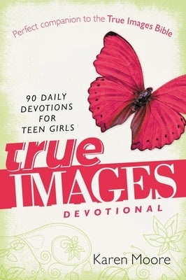 The True Images Devotional: 90 Daily Devotions for Teen Girls by Moore, Karen