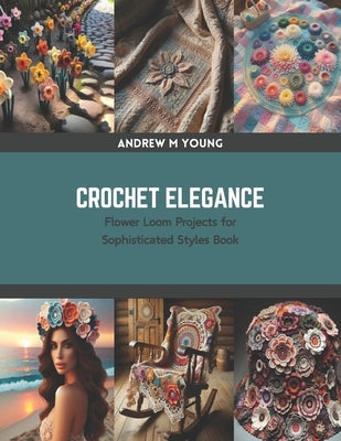 Crochet Elegance: Flower Loom Projects for Sophisticated Styles Book by Young, Andrew M.