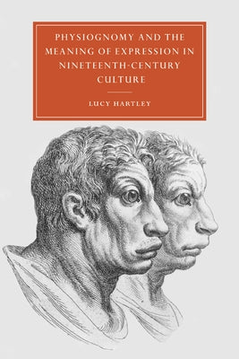 Physiognomy and the Meaning of Expression in Nineteenth-Century Culture by Hartley, Lucy