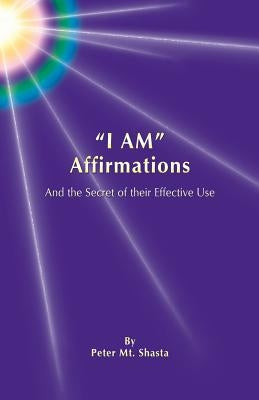 "I AM" Affirmations and the Secret of Their Effective Use by Mt Shasta, Peter