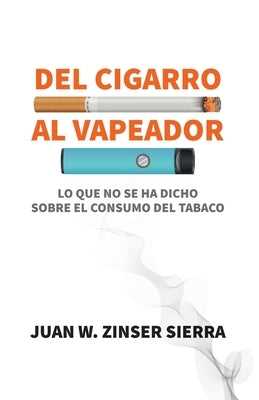 Del cigarro al vapeador. Lo que no se ha dicho sobre el consumo del tabaco by Zinser Sierra, Juan W.