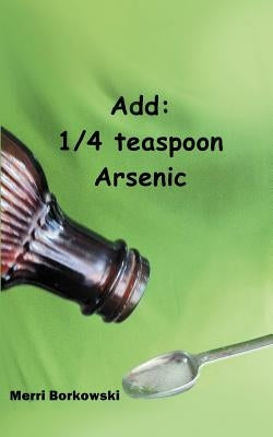 Add: 1/4 Teaspoon Arsenic by Borkowski, Merri