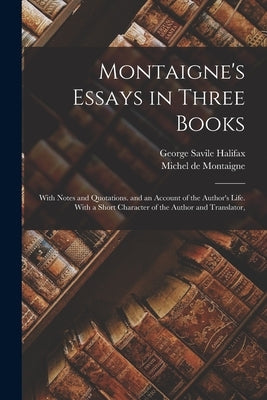 Montaigne's Essays in Three Books: With Notes and Quotations. and an Account of the Author's Life. With a Short Character of the Author and Translator by de Montaigne, Michel