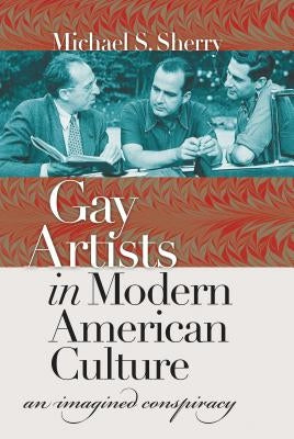 Gay Artists in Modern American Culture: An Imagined Conspiracy by Sherry, Michael S.