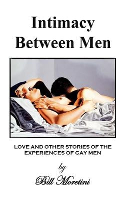 Intimacy Between Men: Love and Other Stories of the Experiences of Gay Men by Moretini, Bill