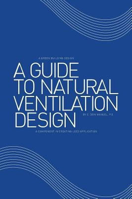 A Guide to Natural Ventilation Design: A Component in Creating Leed Application by Manuel P. E., C. Don