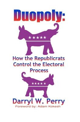 Duopoly: How the Republicrats Control the Electoral Process by Perry, Darryl W.