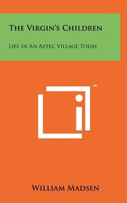 The Virgin's Children: Life in an Aztec Village Today by Madsen, William