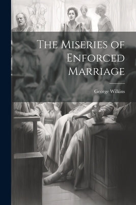 The Miseries of Enforced Marriage by Wilkins, George