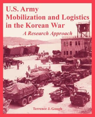 U.S. Army Mobilization and Logistics in the Korean War: A Research Approach by Gough, Terrence J.