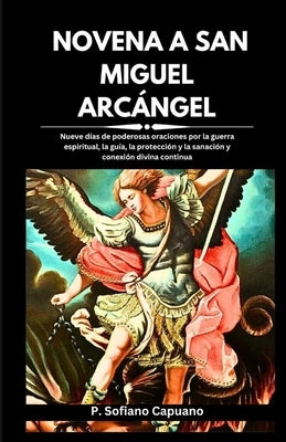 Novena a San Miguel Arcángel: Nueve días de poderosas oraciones por la guerra espiritual, la guía, la protección y la sanación y conexión divina con by Capuano, P. Sofiano