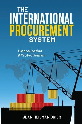 The International Procurement System: Liberaization and Protectionism by Grier, Jean Heilman
