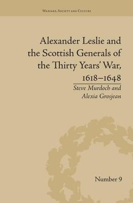 Alexander Leslie and the Scottish Generals of the Thirty Years' War, 1618-1648 by Grosjean, Alexia