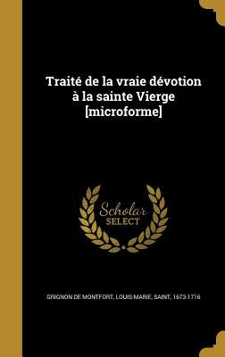 Traité de la vraie dévotion à la sainte Vierge [microforme] by Grignon De Montfort, Louis-Marie Saint