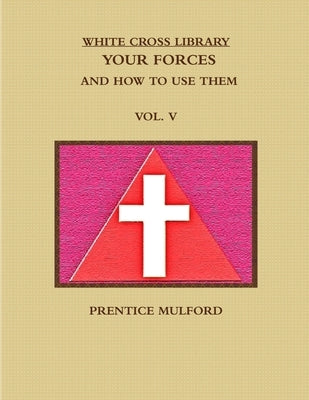 The White Cross Library. Your Forces, and How to Use Them. Vol. V. by Mulford, Prentice