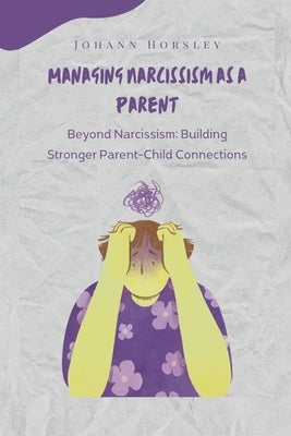Managing Narcissism as a Parent: Beyond Narcissism: Building Stronger Parent-Child Connections by Horsley, Johann