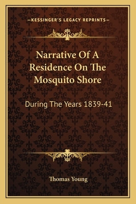 Narrative Of A Residence On The Mosquito Shore: During The Years 1839-41: With An Account Of Truxillo, And The Adjacent Islands Of Bonacca And Roatan by Young, Thomas