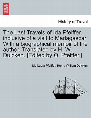 The Last Travels of Ida Pfeiffer Inclusive of a Visit to Madagascar. with a Biographical Memoir of the Author. Translated by H. W. Dulcken. [Edited by by Pfeiffer, Ida Laura