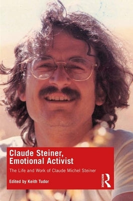 Claude Steiner, Emotional Activist: The Life and Work of Claude Michel Steiner by Tudor, Keith