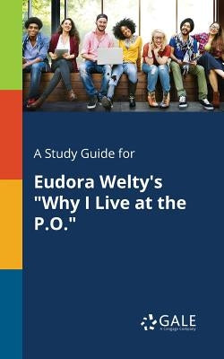 A Study Guide for Eudora Welty's "Why I Live at the P.O." by Gale, Cengage Learning