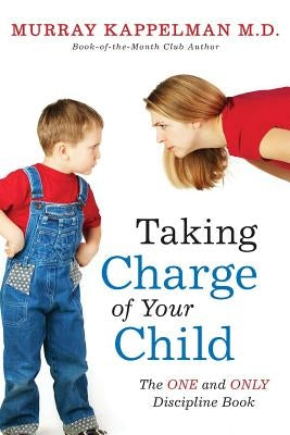 Taking Charge of Your Child: The ONE and ONLY Discipline Book by Kappelman M. D., Murray M.