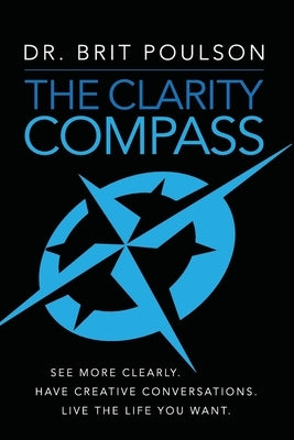 The Clarity Compass: See More Clearly. Have Creative Conversations. Live the Life you Want. by Poulson, Brit