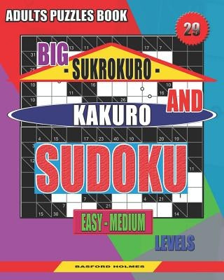 Adults puzzles book. Big Sukrokuro and Kakuro sudoku.: Easy - medium levels. Unprecedentedly puzzles. by Holmes, Basford
