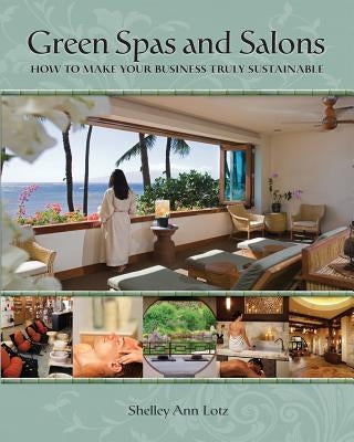 Green Spas and Salons: How to Make Your Business Truly Sustainable by Lotz, Shelley Ann